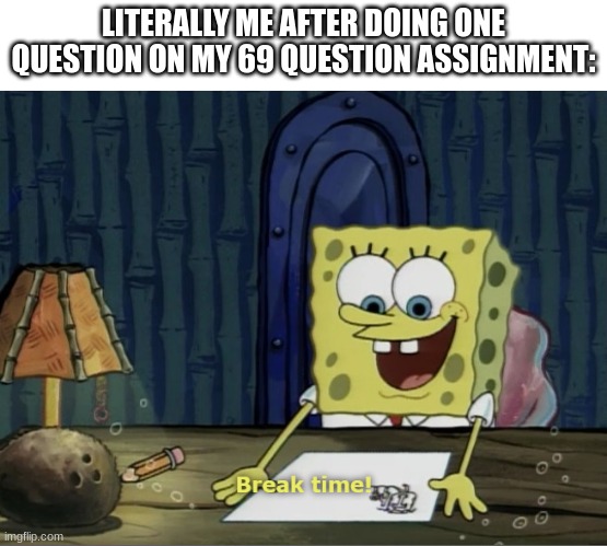 Image Title |  LITERALLY ME AFTER DOING ONE QUESTION ON MY 69 QUESTION ASSIGNMENT: | image tagged in break time,title,not creative | made w/ Imgflip meme maker