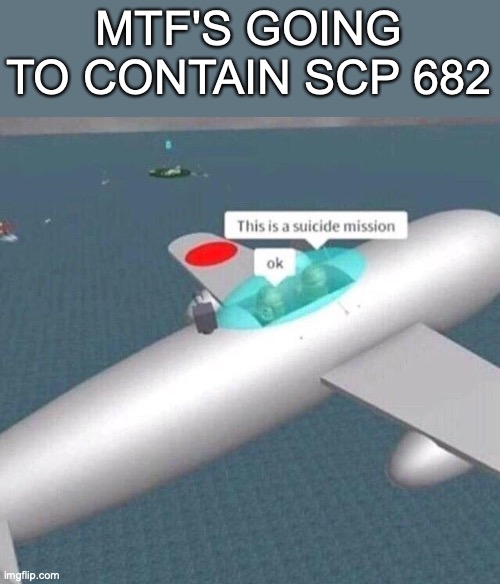 this is a suicide mission | MTF'S GOING TO CONTAIN SCP 682 | image tagged in this is a suicide mission ok | made w/ Imgflip meme maker