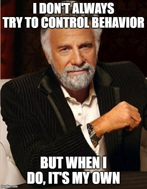 Only behavour you can control is your own | I DON'T ALWAYS TRY TO CONTROL BEHAVIOR; BUT WHEN I DO, IT'S MY OWN | image tagged in i don't always | made w/ Imgflip meme maker