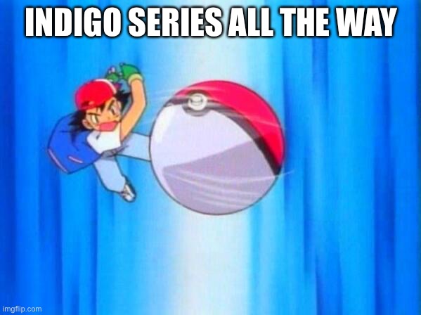 I choose you! | INDIGO SERIES ALL THE WAY | image tagged in i choose you | made w/ Imgflip meme maker