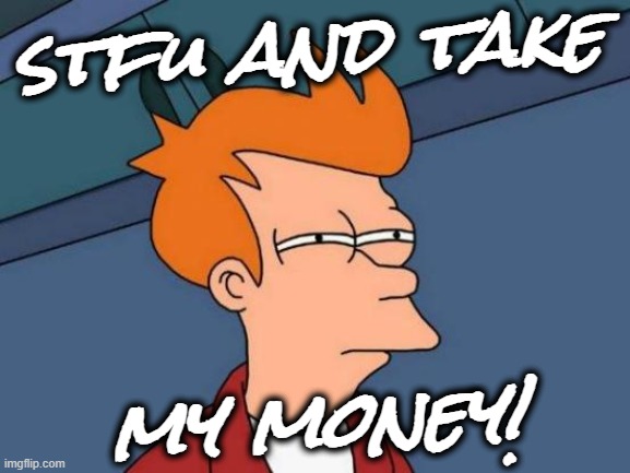 Futurama Fry Meme | stfu and take my money! | image tagged in memes,futurama fry | made w/ Imgflip meme maker