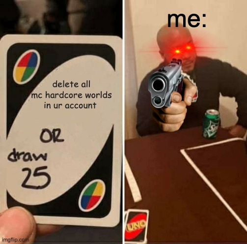 UNO Draw 25 Cards Meme | me:; delete all mc hardcore worlds in ur account | image tagged in memes,uno draw 25 cards | made w/ Imgflip meme maker