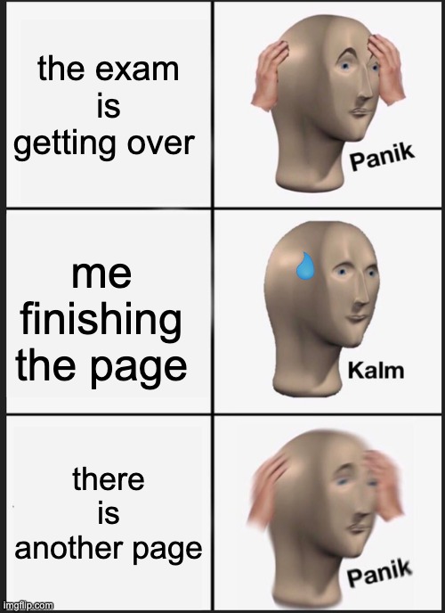 Panik Kalm Panik | the exam is getting over; me finishing the page; there is another page | image tagged in memes,panik kalm panik | made w/ Imgflip meme maker