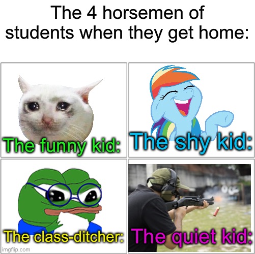 Noo not the quiet kid | The 4 horsemen of students when they get home:; The funny kid:; The shy kid:; The quiet kid:; The class-ditcher: | image tagged in the 4 horsemen of | made w/ Imgflip meme maker