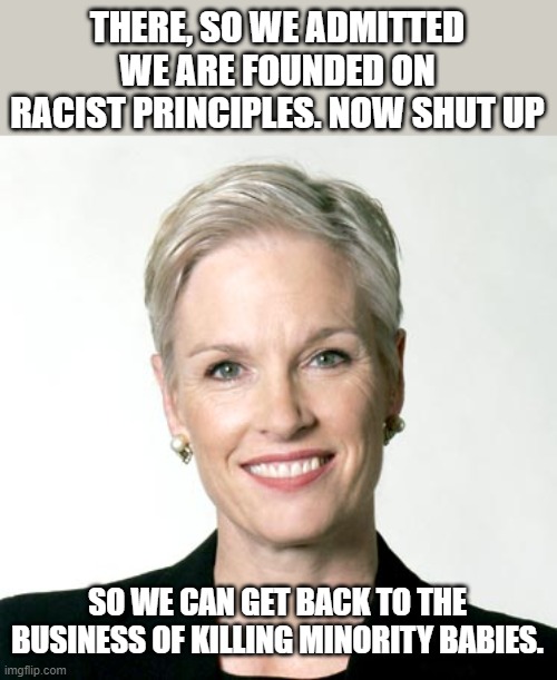 Cecile Richards of Planned Parenthood | THERE, SO WE ADMITTED WE ARE FOUNDED ON RACIST PRINCIPLES. NOW SHUT UP SO WE CAN GET BACK TO THE BUSINESS OF KILLING MINORITY BABIES. | image tagged in cecile richards of planned parenthood | made w/ Imgflip meme maker