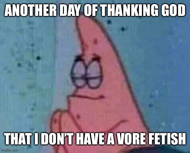 dorime | ANOTHER DAY OF THANKING GOD; THAT I DON’T HAVE A VORE FETISH | made w/ Imgflip meme maker