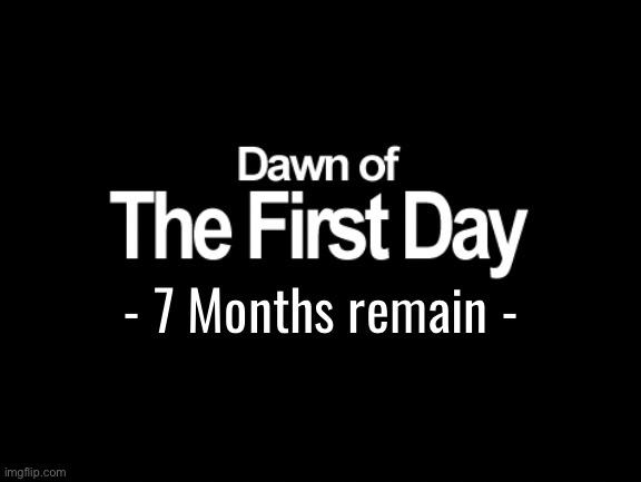 7 months remain until macro march | - 7 Months remain - | image tagged in dawn of the first day | made w/ Imgflip meme maker