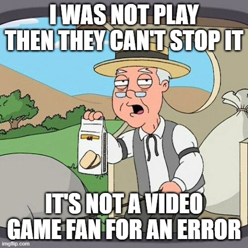 Hmm... it's an error is not a game | I WAS NOT PLAY THEN THEY CAN'T STOP IT; IT'S NOT A VIDEO GAME FAN FOR AN ERROR | image tagged in memes,pepperidge farm remembers | made w/ Imgflip meme maker