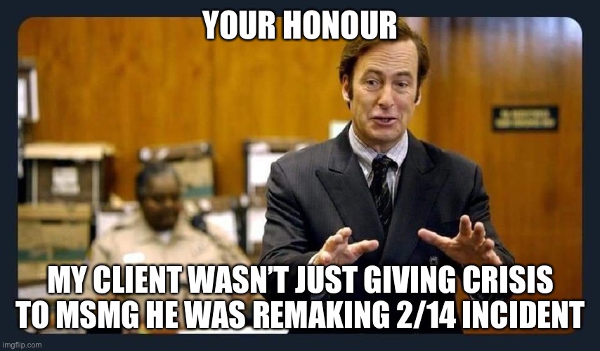 Your honour | YOUR HONOUR; MY CLIENT WASN’T JUST GIVING CRISIS TO MSMG HE WAS REMAKING 2/14 INCIDENT | image tagged in your honour | made w/ Imgflip meme maker
