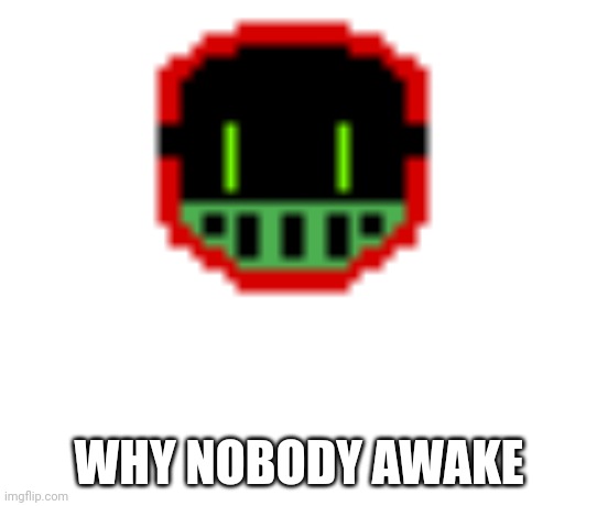 funny reboot man | WHY NOBODY AWAKE | image tagged in funny reboot man | made w/ Imgflip meme maker