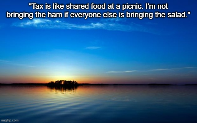 Guess who said this | "Tax is like shared food at a picnic. I'm not bringing the ham if everyone else is bringing the salad." | image tagged in inspirational quote | made w/ Imgflip meme maker
