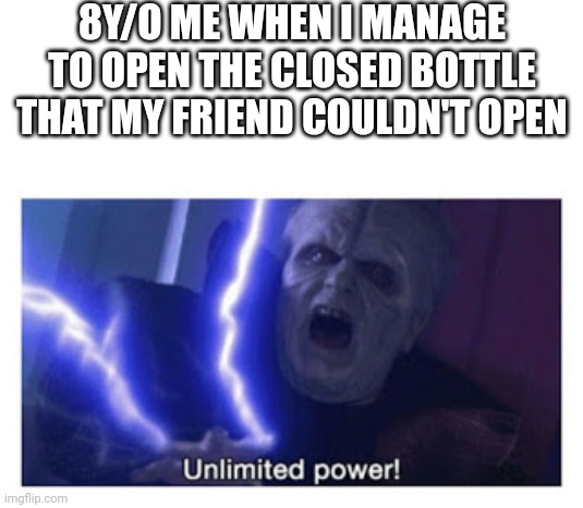 Unlimited power!!!!! | 8Y/O ME WHEN I MANAGE TO OPEN THE CLOSED BOTTLE THAT MY FRIEND COULDN'T OPEN | image tagged in unlimited power,memes,funny,bottle | made w/ Imgflip meme maker
