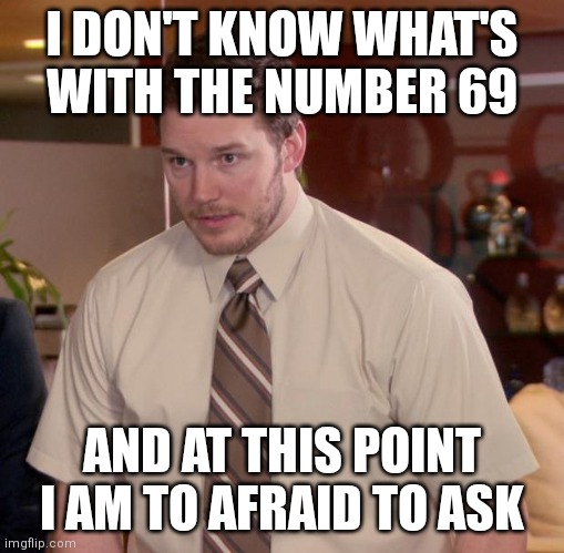 Funny title here |  I DON'T KNOW WHAT'S WITH THE NUMBER 69; AND AT THIS POINT I AM TO AFRAID TO ASK | image tagged in memes,afraid to ask andy,69,confused | made w/ Imgflip meme maker