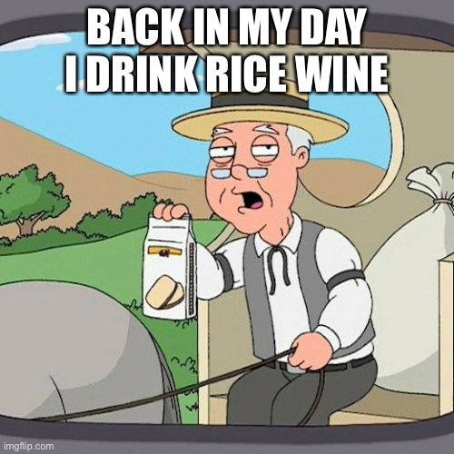 Pepperidge Farm Remembers | BACK IN MY DAY I DRINK RICE WINE | image tagged in memes,pepperidge farm remembers | made w/ Imgflip meme maker