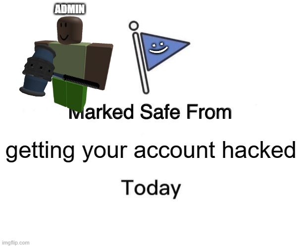 Good moderation | ADMIN; :); getting your account hacked | image tagged in memes,marked safe from,roblox meme | made w/ Imgflip meme maker
