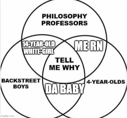 Tell me why | ME RN 14-YEAR-OLD WHITE-GIRL DA BABY | image tagged in tell me why | made w/ Imgflip meme maker