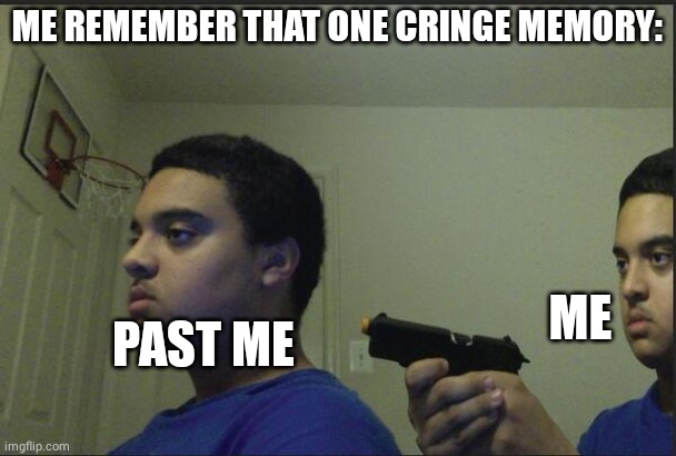 Cringe | ME REMEMBER THAT ONE CRINGE MEMORY:; ME; PAST ME | image tagged in funny memes | made w/ Imgflip meme maker