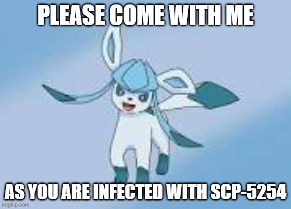 See the joke is we both have it | PLEASE COME WITH ME; AS YOU ARE INFECTED WITH SCP-5254 | image tagged in happy glaceon | made w/ Imgflip meme maker