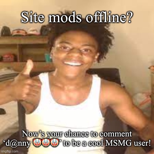 speed approves | Site mods offline? Now’s your chance to comment ‘d@nny 🤡🤡🤡’ to be a cool MSMG user! | image tagged in speed approves | made w/ Imgflip meme maker