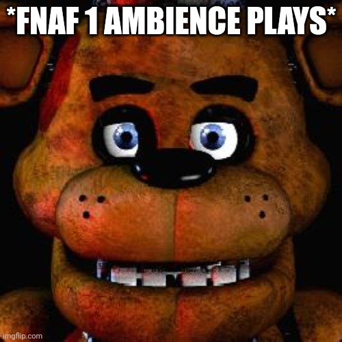Five Nights At Freddys | *FNAF 1 AMBIENCE PLAYS* | image tagged in five nights at freddys | made w/ Imgflip meme maker