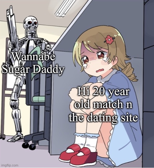 Anime Girl Hiding from Terminator | Wannabe Sugar Daddy Hi 20 year old match n the dating site | image tagged in anime girl hiding from terminator | made w/ Imgflip meme maker