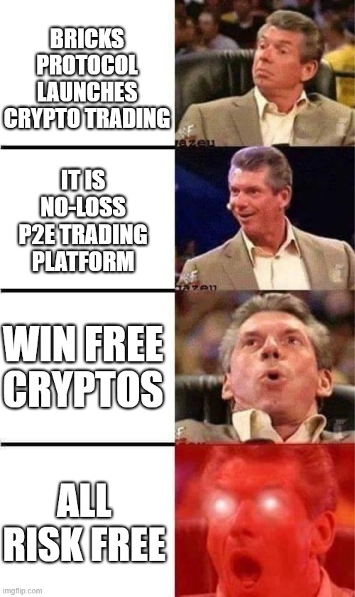 Vince McMahon Reaction w/Glowing Eyes | BRICKS PROTOCOL LAUNCHES CRYPTO TRADING; IT IS NO-LOSS P2E TRADING PLATFORM; WIN FREE CRYPTOS; ALL RISK FREE | image tagged in vince mcmahon reaction w/glowing eyes | made w/ Imgflip meme maker