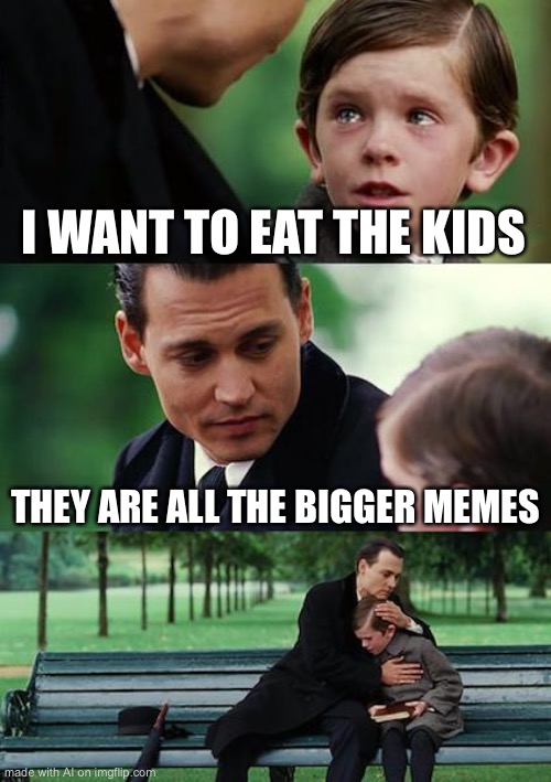 AI going dark | I WANT TO EAT THE KIDS; THEY ARE ALL THE BIGGER MEMES | image tagged in memes,finding neverland,ai meme | made w/ Imgflip meme maker