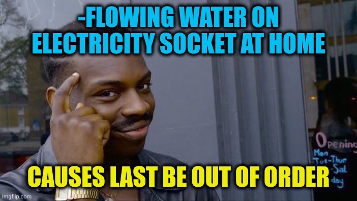 -Destroying system. | -FLOWING WATER ON ELECTRICITY SOCKET AT HOME; CAUSES LAST BE OUT OF ORDER | image tagged in memes,roll safe think about it,electricity,waterboy,let the hate flow through you,bro im out of here | made w/ Imgflip meme maker