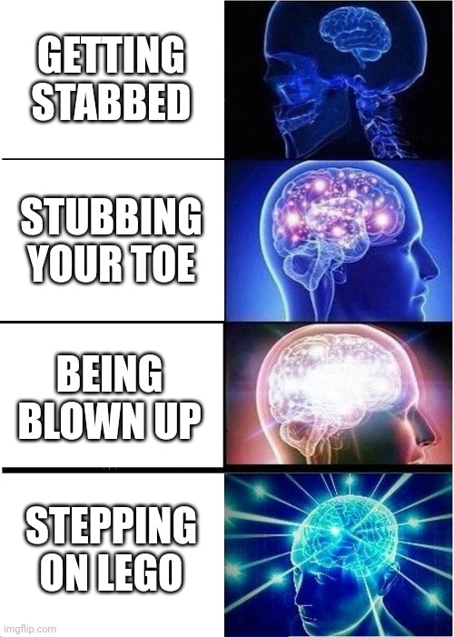 Pain levels | GETTING STABBED; STUBBING YOUR TOE; BEING BLOWN UP; STEPPING ON LEGO | image tagged in memes,expanding brain | made w/ Imgflip meme maker