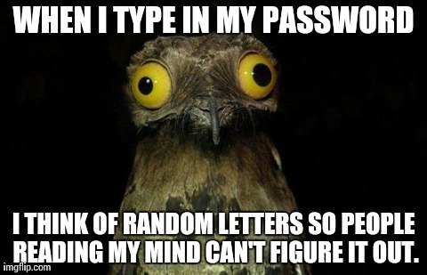 Weird Stuff I Do Potoo | WHEN I TYPE IN MY PASSWORD I THINK OF RANDOM LETTERS SO PEOPLE READING MY MIND CAN'T FIGURE IT OUT. | image tagged in memes,weird stuff i do potoo,AdviceAnimals | made w/ Imgflip meme maker