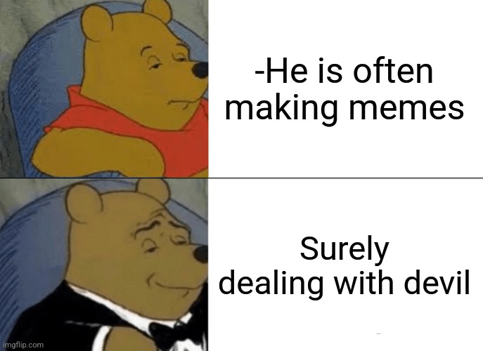 -Who sends ideas? | -He is often making memes; Surely dealing with devil | image tagged in memes,tuxedo winnie the pooh,reality is often dissapointing,devil may cry,so true memes,making plans | made w/ Imgflip meme maker