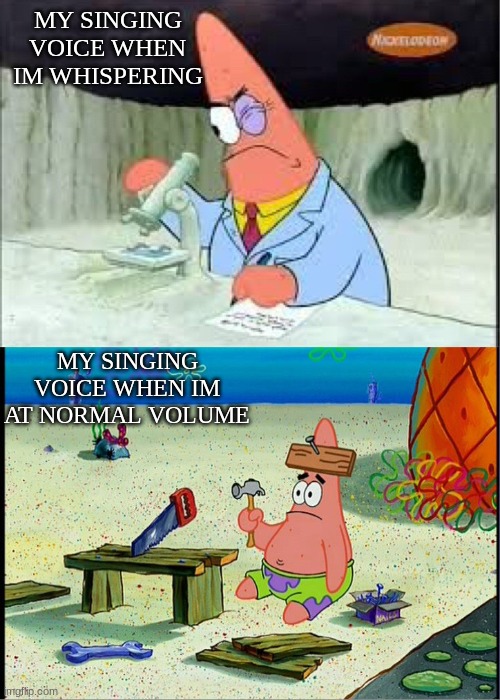 I think Im good then Im not | MY SINGING VOICE WHEN IM WHISPERING; MY SINGING VOICE WHEN IM AT NORMAL VOLUME | image tagged in patrick smart dumb | made w/ Imgflip meme maker