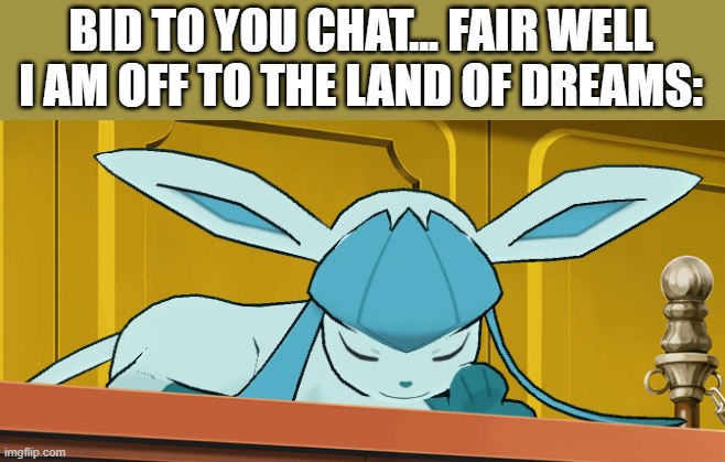 that's just goodnight with extra steps | BID TO YOU CHAT... FAIR WELL I AM OFF TO THE LAND OF DREAMS: | image tagged in sleeping glaceon | made w/ Imgflip meme maker