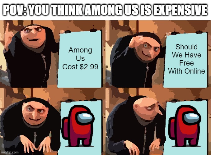 Gru's Plan | POV: YOU THINK AMONG US IS EXPENSIVE; Among Us Cost $2 99; Should We Have Free With Online | image tagged in memes,gru's plan | made w/ Imgflip meme maker