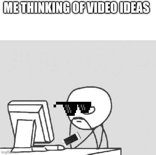 Computer Guy Meme | ME THINKING OF VIDEO IDEAS | image tagged in memes,computer guy | made w/ Imgflip meme maker