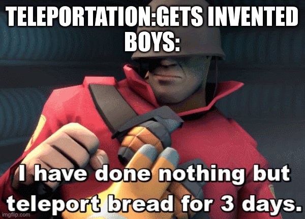 Does nobody remember this template? | TELEPORTATION:GETS INVENTED
BOYS: | image tagged in i have done nothing but teleport bread for 3 days | made w/ Imgflip meme maker