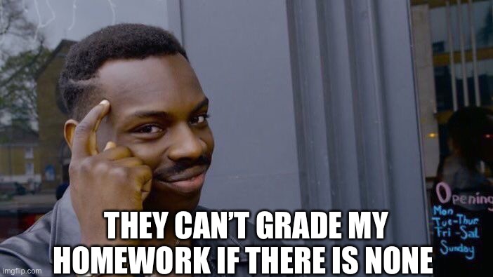 Roll Safe Think About It | THEY CAN’T GRADE MY HOMEWORK IF THERE IS NONE | image tagged in memes,roll safe think about it | made w/ Imgflip meme maker