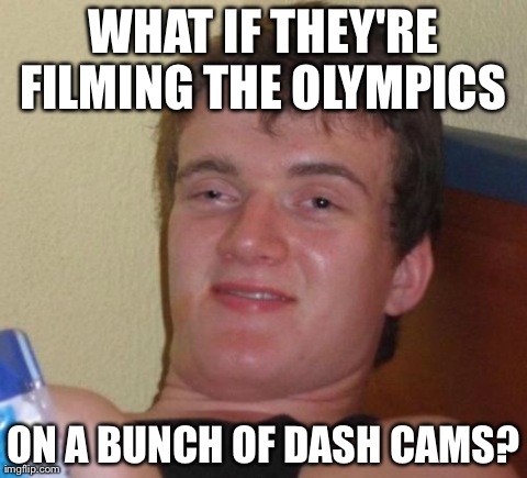 10 Guy | WHAT IF THEY'RE FILMING THE OLYMPICS  ON A BUNCH OF DASH CAMS? | image tagged in memes,10 guy,AdviceAnimals | made w/ Imgflip meme maker