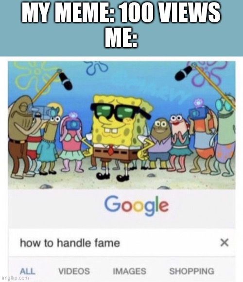 I used to make memes that would get over 1,000 views | MY MEME: 100 VIEWS
ME: | image tagged in how to handle fame | made w/ Imgflip meme maker