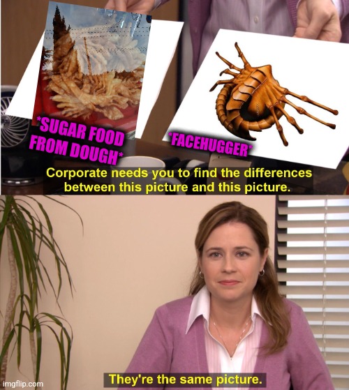-Consumption of alien. | *SUGAR FOOD FROM DOUGH*; *FACEHUGGER* | image tagged in memes,they're the same picture,facehugger,sugar rush,cookie dough,totally looks like | made w/ Imgflip meme maker