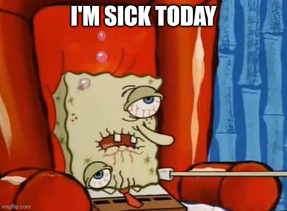 I'm not going to school today | I'M SICK TODAY | image tagged in sick spongebob | made w/ Imgflip meme maker