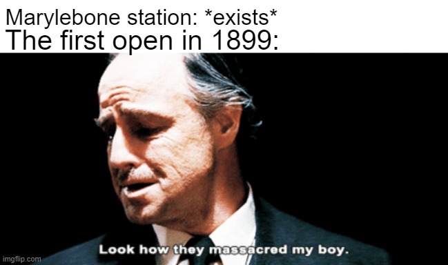 They just open for a railroad station from Chiltern Main Line in March 15, 1899 | Marylebone station: *exists*; The first open in 1899: | image tagged in look how they massacred my boy,memes | made w/ Imgflip meme maker