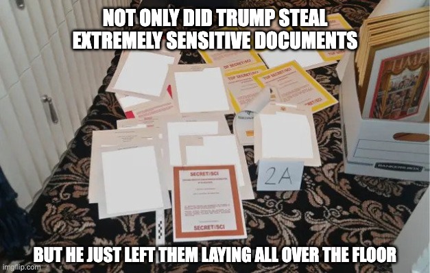 NOT ONLY DID TRUMP STEAL EXTREMELY SENSITIVE DOCUMENTS; BUT HE JUST LEFT THEM LAYING ALL OVER THE FLOOR | made w/ Imgflip meme maker