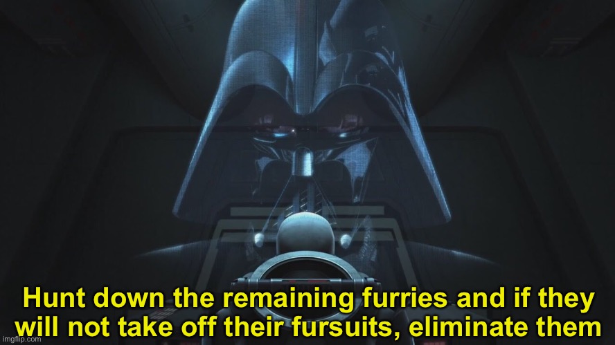 Hunt down the remaining furries and if they will not take off their fursuits, eliminate them | image tagged in anti furry,star wars rebels,darth vader | made w/ Imgflip meme maker