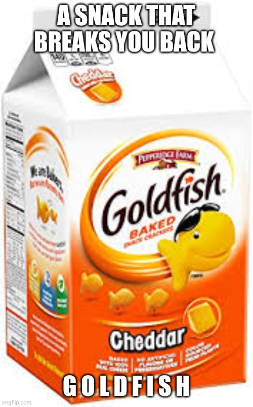 I ate goldfish now my back hurts | A SNACK THAT BREAKS YOU BACK; G O L D F I S H | image tagged in goldfish crackers | made w/ Imgflip meme maker