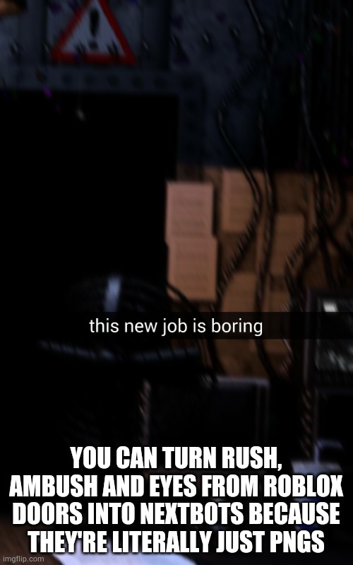 Same could probably go for Halt | YOU CAN TURN RUSH, AMBUSH AND EYES FROM ROBLOX DOORS INTO NEXTBOTS BECAUSE THEY'RE LITERALLY JUST PNGS | image tagged in shitpost | made w/ Imgflip meme maker