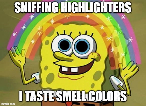 Imagination Spongebob | SNIFFING HIGHLIGHTERS; I TASTE SMELL COLORS | image tagged in memes,imagination spongebob | made w/ Imgflip meme maker