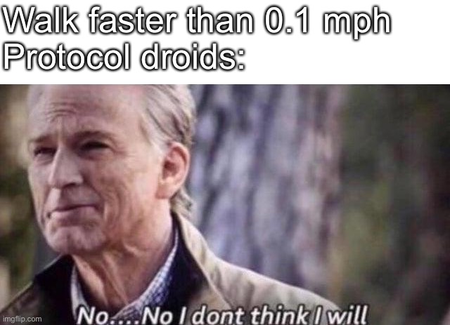 no i don't think i will | Walk faster than 0.1 mph
Protocol droids: | image tagged in no i don't think i will | made w/ Imgflip meme maker
