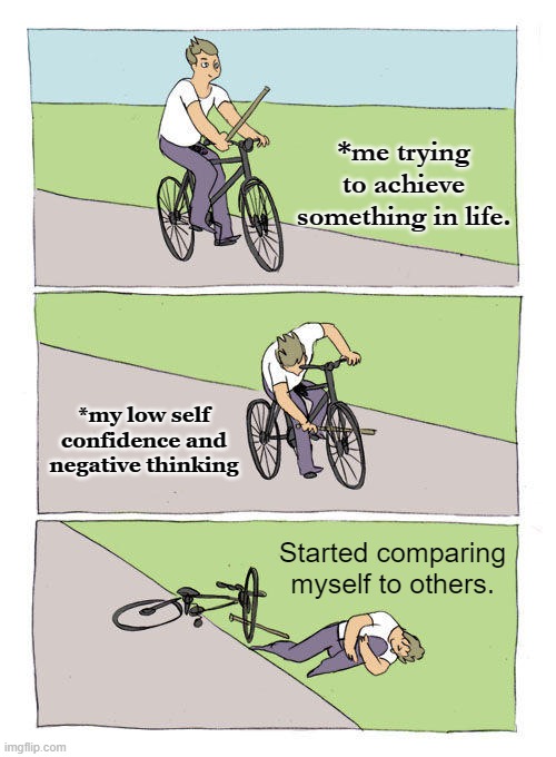 Bike Fall | *me trying to achieve something in life. *my low self confidence and negative thinking; Started comparing myself to others. | image tagged in memes,bike fall | made w/ Imgflip meme maker