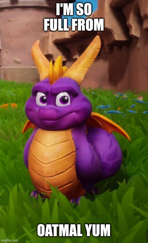 Fat Spyro | I'M SO FULL FROM OATMAL YUM | image tagged in fat spyro | made w/ Imgflip meme maker